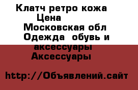 Клатч ретро кожа  › Цена ­ 1 000 - Московская обл. Одежда, обувь и аксессуары » Аксессуары   